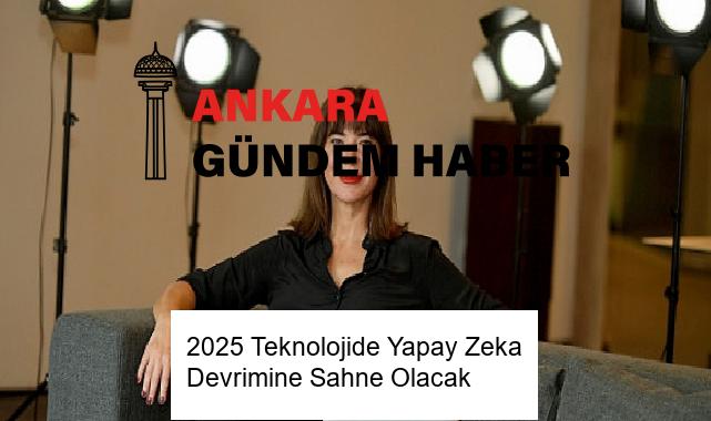 2025 Teknolojide Yapay Zeka Devrimine Sahne Olacak