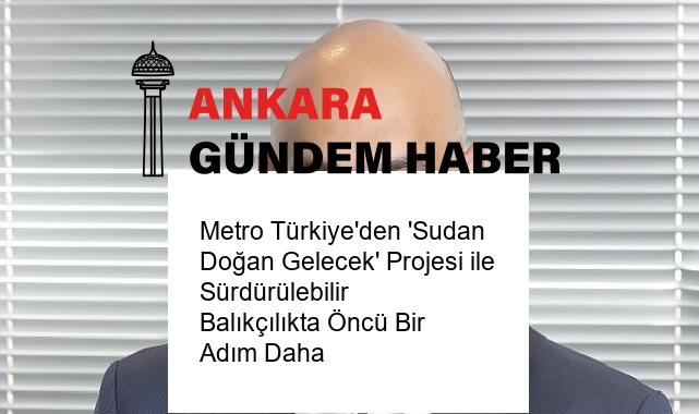 Metro Türkiye’den ‘Sudan Doğan Gelecek’ Projesi ile Sürdürülebilir Balıkçılıkta Öncü Bir Adım Daha
