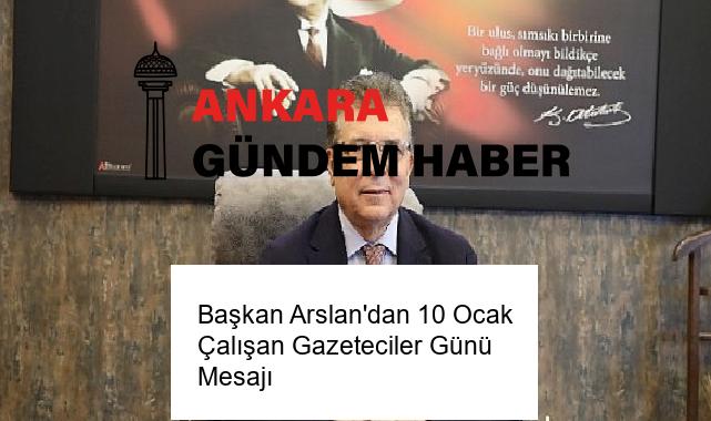 Başkan Arslan’dan 10 Ocak Çalışan Gazeteciler Günü Mesajı