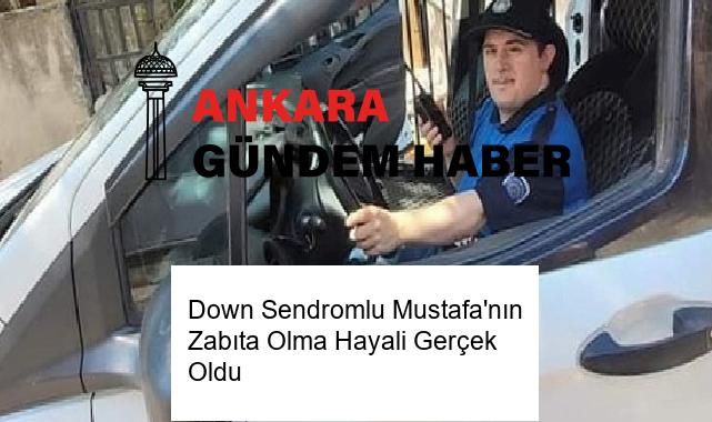 Down Sendromlu Mustafa’nın Zabıta Olma Hayali Gerçek Oldu