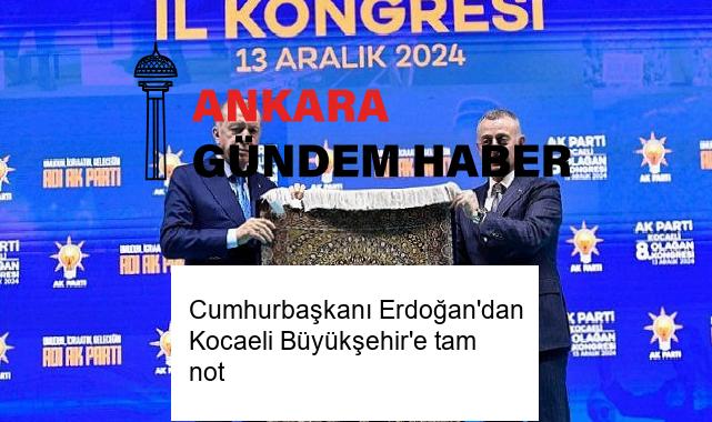Cumhurbaşkanı Erdoğan’dan Kocaeli Büyükşehir’e tam not