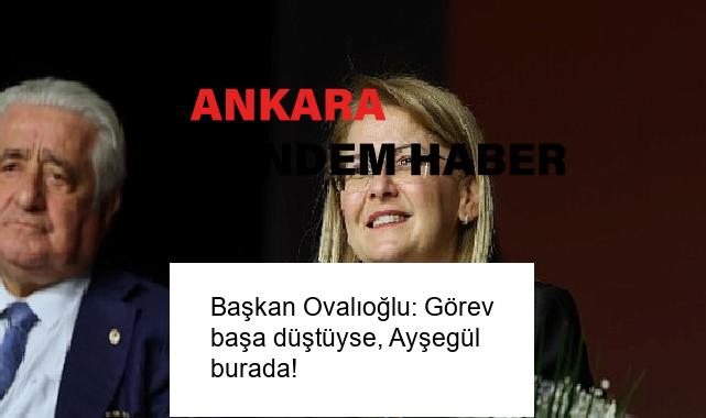 Başkan Ovalıoğlu: Görev başa düştüyse, Ayşegül burada!