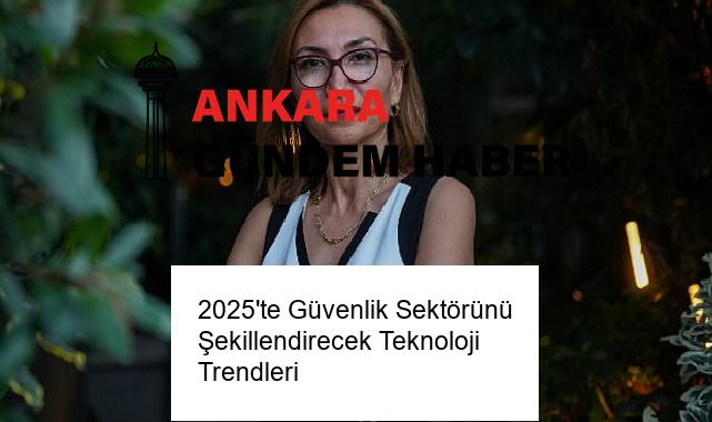 2025’te Güvenlik Sektörünü Şekillendirecek Teknoloji Trendleri