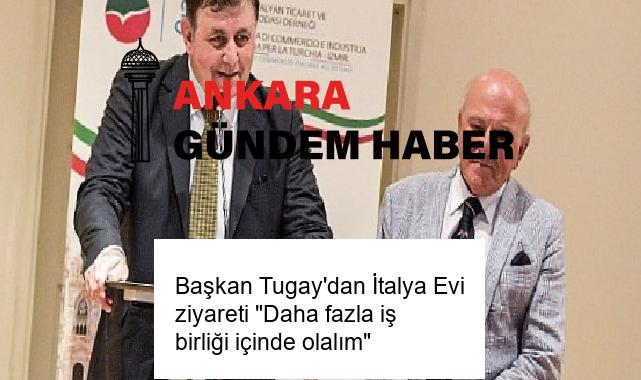 Başkan Tugay’dan İtalya Evi ziyareti “Daha fazla iş birliği içinde olalım”