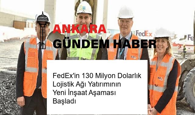 FedEx’in 130 Milyon Dolarlık Lojistik Ağı Yatırımının Yeni İnşaat Aşaması Başladı