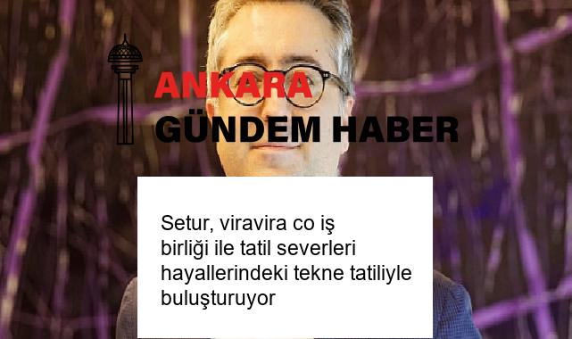 Setur, viravira co iş birliği ile tatil severleri hayallerindeki tekne tatiliyle buluşturuyor