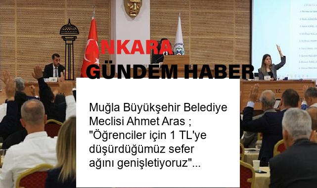 Muğla Büyükşehir Belediye Meclisi Ahmet Aras ; “Öğrenciler için 1 TL’ye düşürdüğümüz sefer ağını genişletiyoruz”