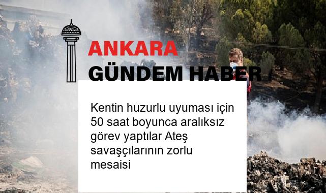 Kentin huzurlu uyuması için 50 saat boyunca aralıksız görev yaptılar Ateş savaşçılarının zorlu mesaisi