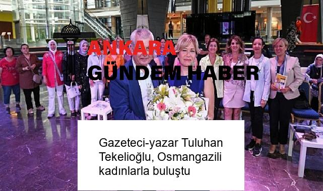 Gazeteci-yazar Tuluhan Tekelioğlu, Osmangazili kadınlarla buluştu