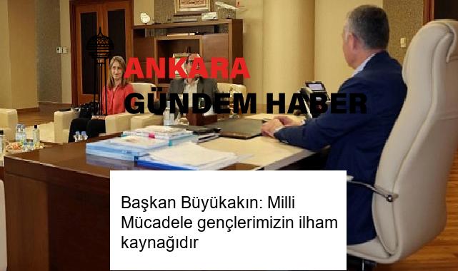 Başkan Büyükakın: Milli Mücadele gençlerimizin ilham kaynağıdır