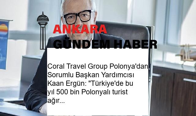 Coral Travel Group Polonya’dan Sorumlu Başkan Yardımcısı Kaan Ergün: “Türkiye’de bu yıl 500 bin Polonyalı turist ağırlayacağız”