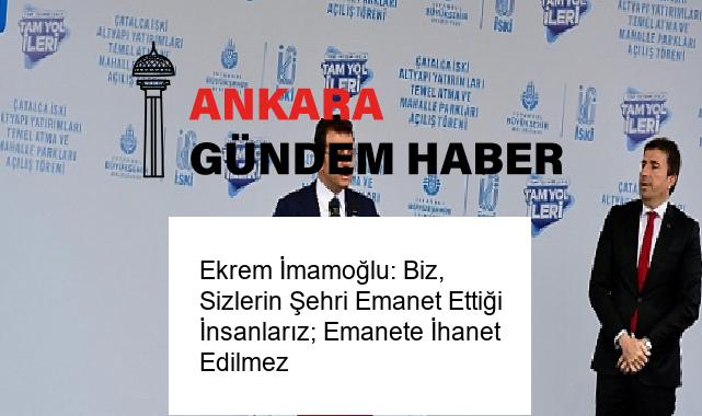 Ekrem İmamoğlu: Biz, Sizlerin Şehri Emanet Ettiği İnsanlarız; Emanete İhanet Edilmez