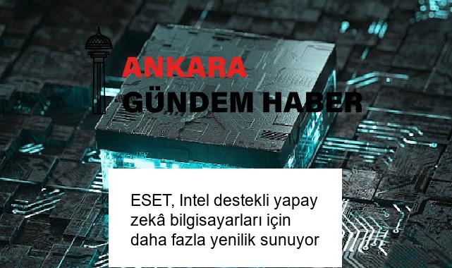 ESET, Intel destekli yapay zekâ bilgisayarları için daha fazla yenilik sunuyor