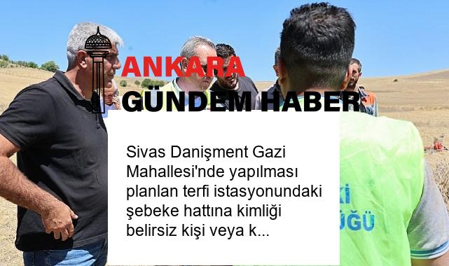 Sivas Danişment Gazi Mahallesi’nde yapılması planlan terfi istasyonundaki şebeke hattına kimliği belirsiz kişi veya kişiler tarafından zarar verildi