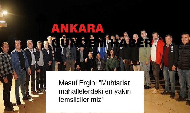 Mesut Ergin: “Muhtarlar mahallelerdeki en yakın temsilcilerimiz”