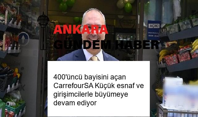 400’üncü bayisini açan CarrefourSA Küçük esnaf ve girişimcilerle büyümeye devam ediyor