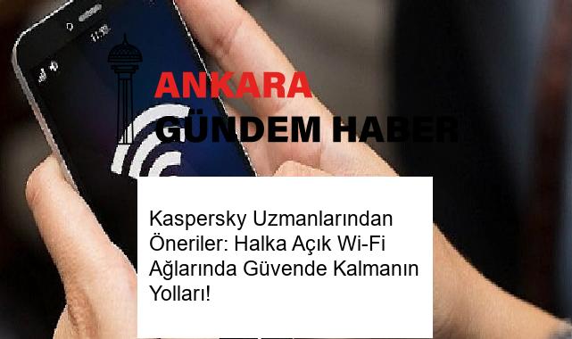 Kaspersky Uzmanlarından Öneriler: Halka Açık Wi-Fi Ağlarında Güvende Kalmanın Yolları!
