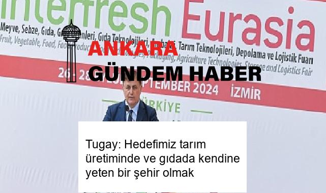 Tugay: Hedefimiz tarım üretiminde ve gıdada kendine yeten bir şehir olmak