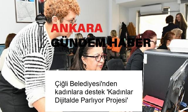 Çiğli Belediyesi’nden kadınlara destek ‘Kadınlar Dijitalde Parlıyor Projesi’