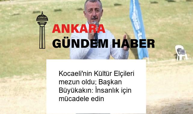 Kocaeli’nin Kültür Elçileri mezun oldu; Başkan Büyükakın: İnsanlık için mücadele edin
