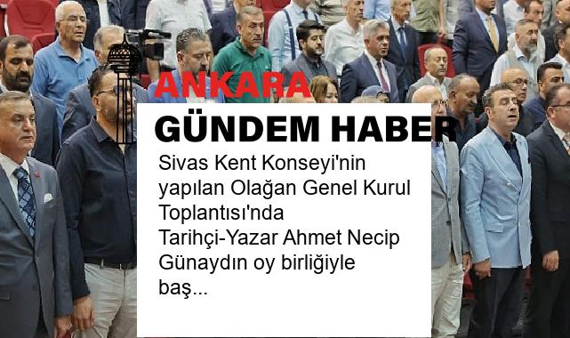 Sivas Kent Konseyi’nin yapılan Olağan Genel Kurul Toplantısı’nda Tarihçi-Yazar Ahmet Necip Günaydın oy birliğiyle başkan olarak seçildi