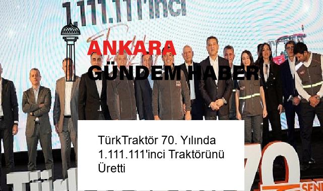 TürkTraktör 70. Yılında 1.111.111’inci Traktörünü Üretti