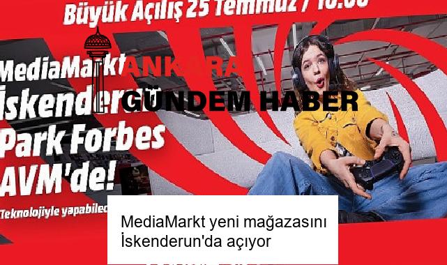 MediaMarkt yeni mağazasını İskenderun’da açıyor