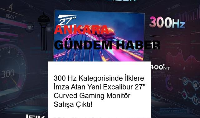 300 Hz Kategorisinde İlklere İmza Atan Yeni Excalibur 27″ Curved Gaming Monitör Satışa Çıktı!