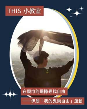 【聲臨其境．THIS小教室】在頭巾的縫隙尋找自由——伊朗「我的鬼祟自由」運動