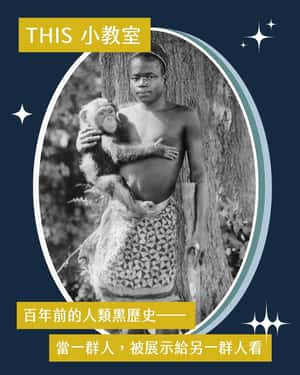 【聲臨其境．THIS小教室】百年前的人類黑歷史——當一群人，被展示給另一群人看