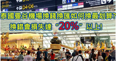 泰國曼谷機場換錢換匯如何換最划算? 換錯會損失達“20%”以上!