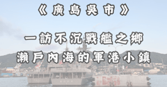 日本｜廣島吳市：依傍瀨戶內海的軍港小鎮、戰艦巡禮、潛水艇內部揭秘！在日台灣人帶你一日遊！