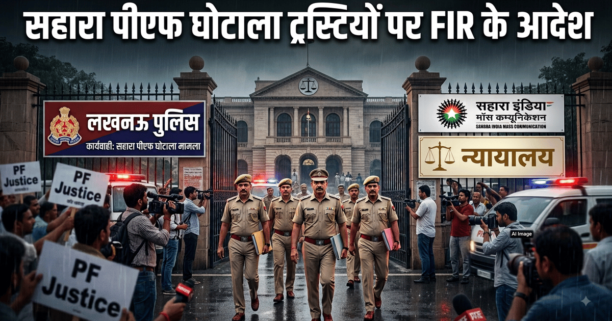    सहारा ग्रुप के पीएफ घोटाले में ट्रस्टियों पर एफआईआर का आदेश, ढिलाई पर लखनऊ पुलिस को कोर्ट की फटकार