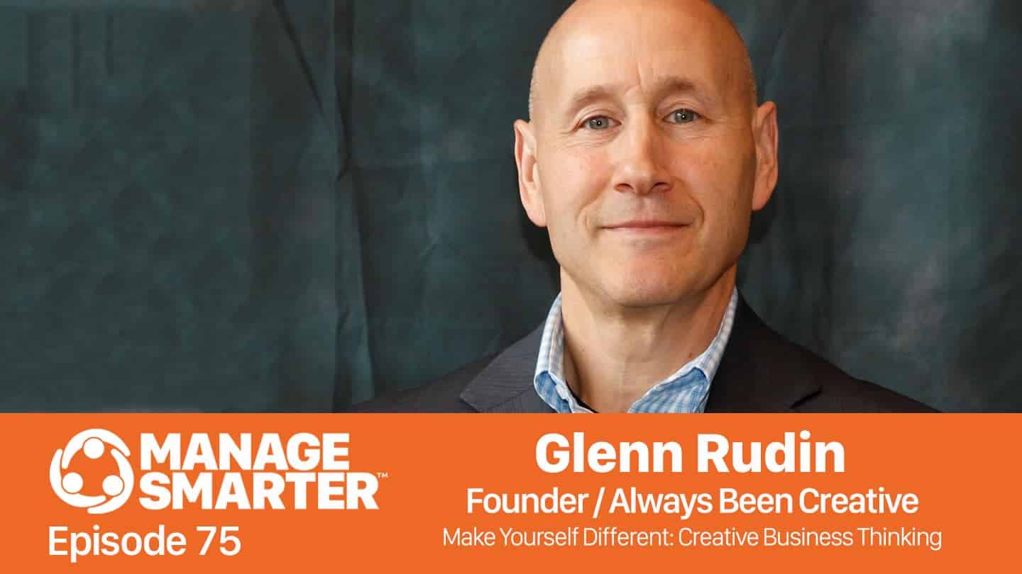 Featured image for “Manage Smarter 75 — Glenn Rudin: Creative Business Thinking to Differentiate You and Your&nbsp;Team”