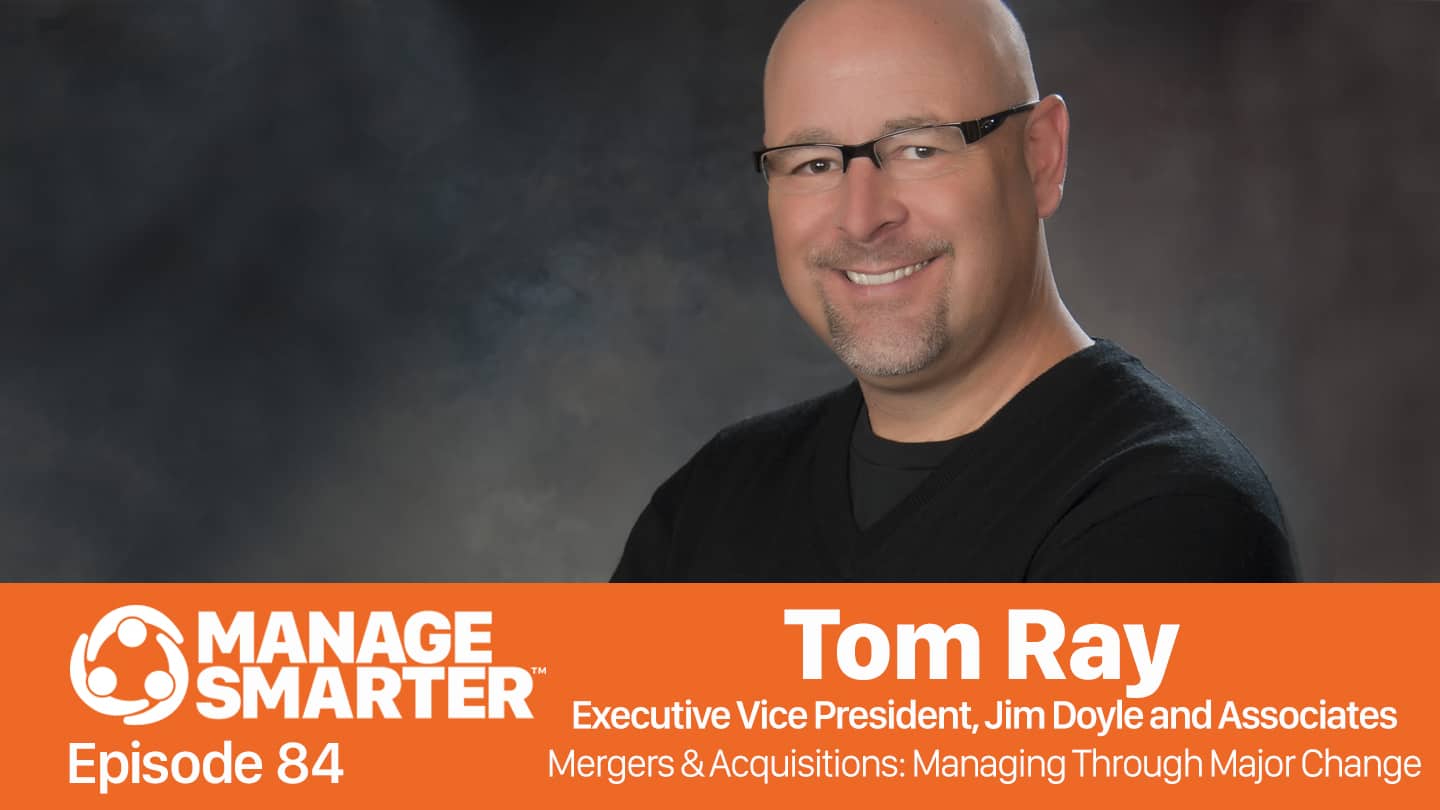 Featured image for “Manage Smarter 84 — Tom Ray: Managing Through Mergers &&nbsp;Acquisitions”