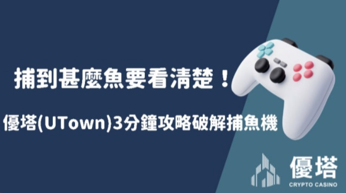 捕到甚麼魚要看清楚！優塔(UTown)3分鐘攻略破解捕魚機