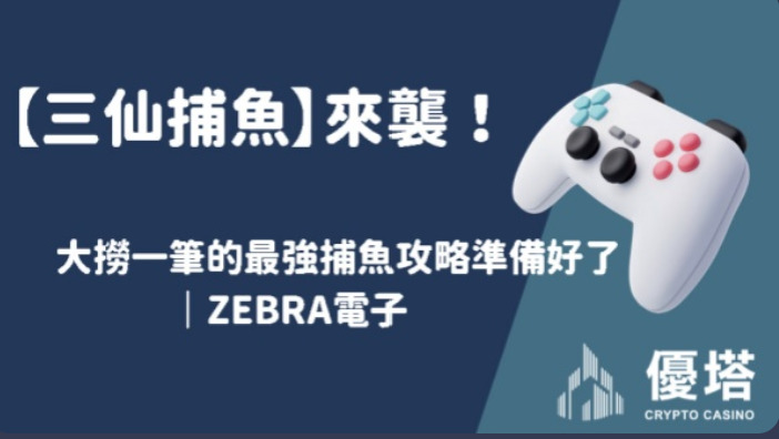 【三仙捕魚】來襲！大撈一筆的最強捕魚攻略準備好了｜ZEBRA電子