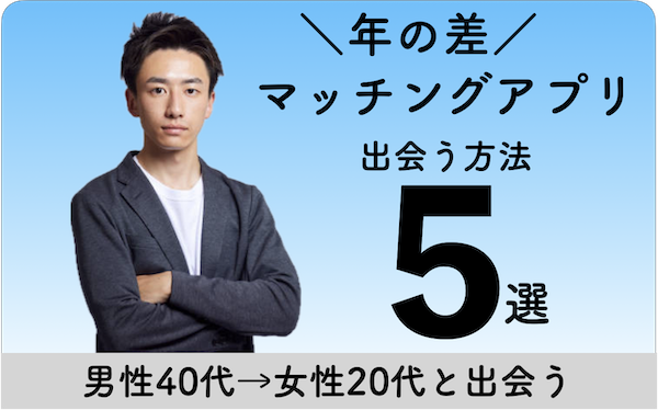 マッチングアプリ年の差成立・男性40代が女性20代と出会う5つの方法