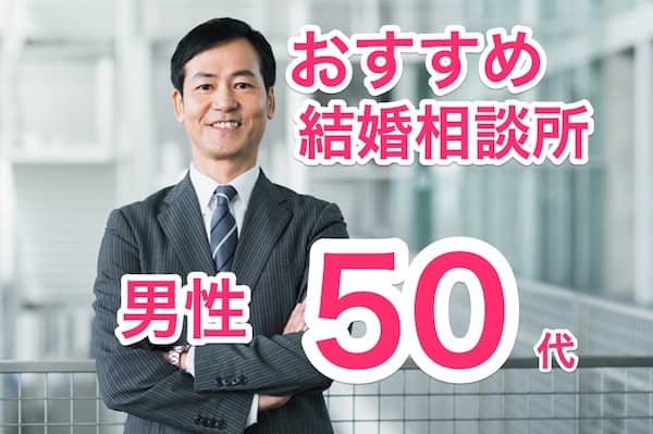 50代男性におすすめの結婚相談所5選・子供にこだわらなければ早期成婚へ