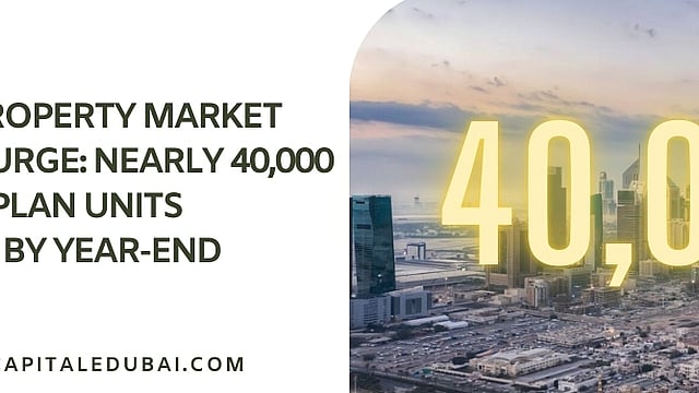 Dubai’s Property Market Set for Surge: Nearly 40,000 New Off-Plan Units Expected by Year-End