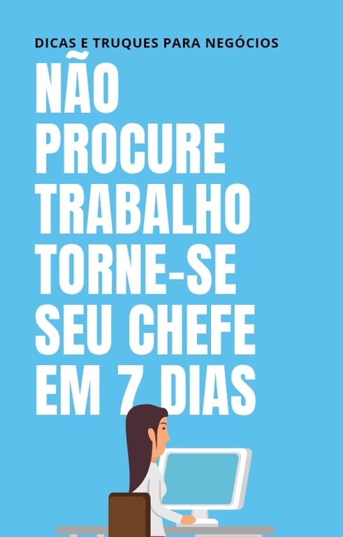 Não procure trabalho torne-se seu chefe em 7 dias 