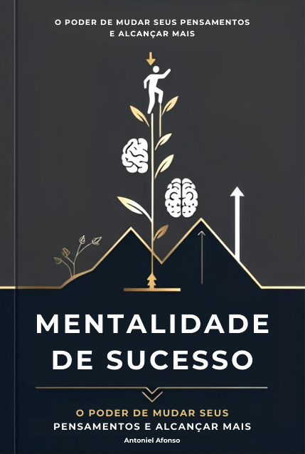 Mentalidade de Sucesso: O Poder de Mudar Seus Pensamentos e Alcançar Mais