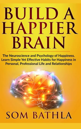 build-a-happier-brain-the-neuroscience-and-psychology-of-happiness-learn-simple-yet-effective-habits-1