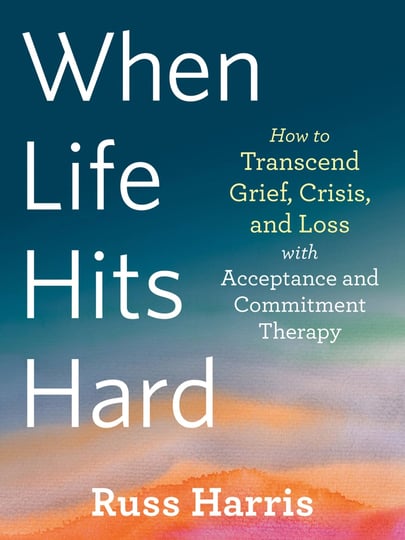 when-life-hits-hard-how-to-transcend-grief-crisis-and-loss-with-acceptance-and-commitment-therapy-bo-1