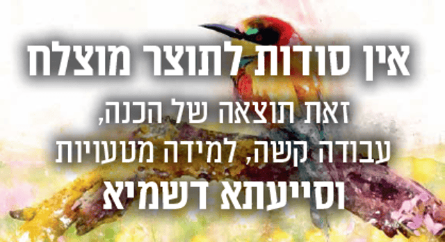 אין סודות לתוצר מוצלח זאת תוצאה של הכנה עבודה קשה למידה מטעויות וסייעתא דשמיא
