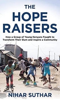 The Hope Raisers: How a Group of Young Kenyans Fought to Transform Their Slum and Inspire a Community by Nihar Suthar