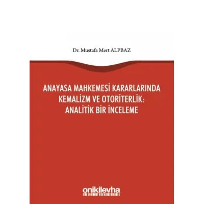 Anayasa Mahkemesi Kararlarında Kemalizm ve Otoriterlik : Analitik Bir İnceleme