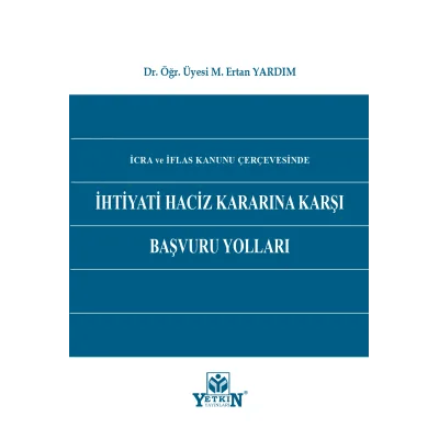 İcra ve İflas Kanunu Çerçevesinde İhtiyati Haciz Kararına Karşı Başvuru Yolları