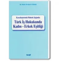 Karşılaştırmalı Hukuk Işığında Türk İş Hukukunda Kadın – Erkek Eşitliği