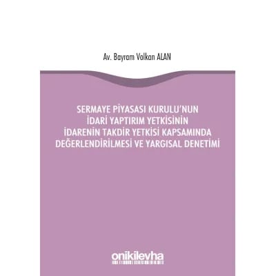 Sermaye Piyasası Kurulu'nun İdari Yaptırım Yetkisinin İdarenin Takdir Yetkisi Kapsamında Değerlendirilmesi ve Yargısal Denetimi